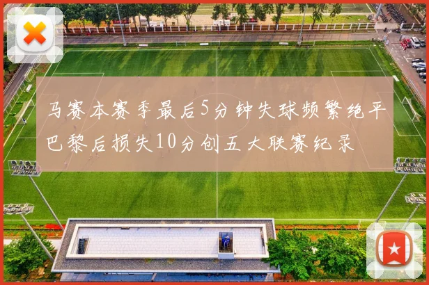 马赛本赛季最后5分钟失球频繁绝平巴黎后损失10分创五大联赛纪录