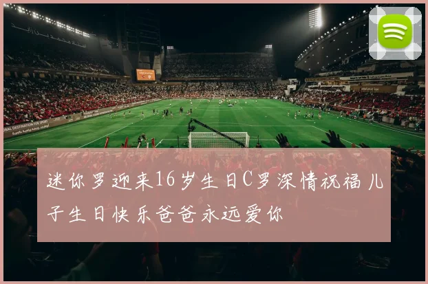 迷你罗迎来16岁生日C罗深情祝福儿子生日快乐爸爸永远爱你