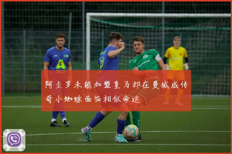 阿圭罗未能加盟皇马却在曼城成传奇小蜘蛛面临相似命运