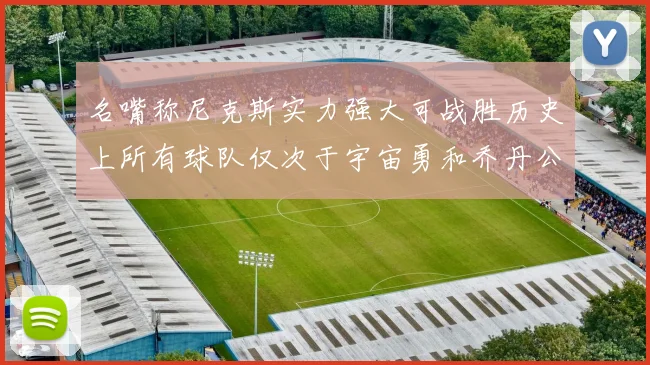 名嘴称尼克斯实力强大可战胜历史上所有球队仅次于宇宙勇和乔丹公牛