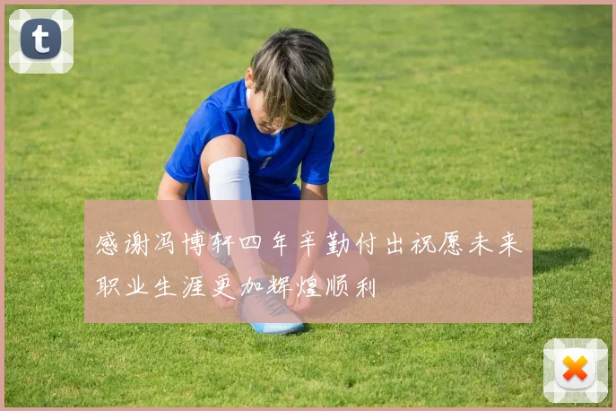 感谢冯博轩四年辛勤付出祝愿未来职业生涯更加辉煌顺利