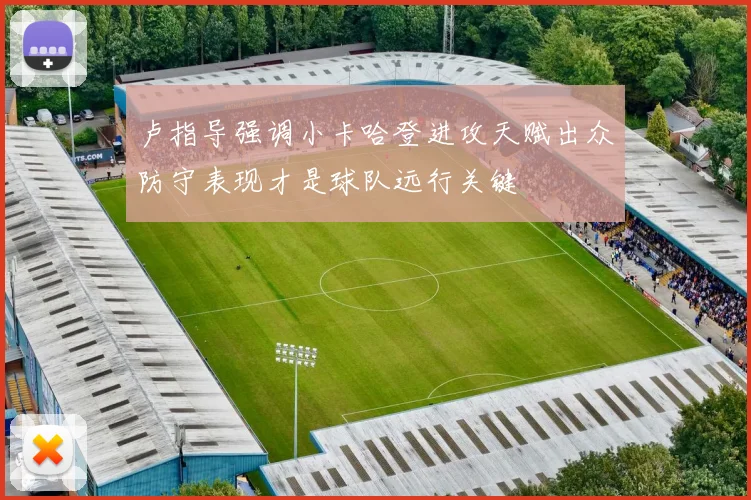 卢指导强调小卡哈登进攻天赋出众防守表现才是球队远行关键